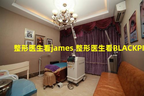 整形医生看james 整形医生看BLACKPINK